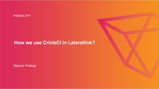 How we use CricleCI in Laterallink?
Marcin Prokop
 