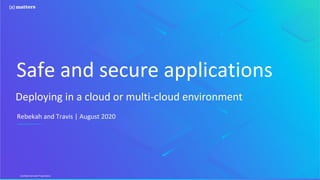 Confidential and Proprietary
Safe and secure applications
Rebekah and Travis | August 2020
Deploying in a cloud or multi-cloud environment
 