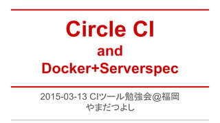 Circle CI
and
Docker+Serverspec
2015-03-13 CIツール勉強会@福岡
やまだつよし
 