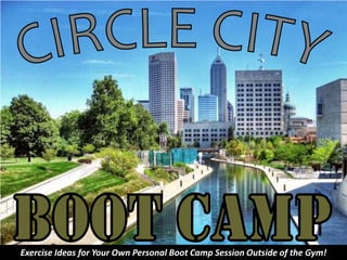 CIRCLE CITY BOOT CAMP Exercise Ideas for Your Own Personal Boot Camp Session Outside of the Gym! 