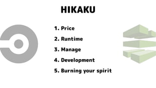 HIKAKU
1. Price
2. Runtime
3. Manage
4. Development
5. Burning your spirit
 