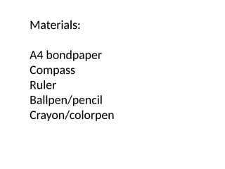 Materials:
A4 bondpaper
Compass
Ruler
Ballpen/pencil
Crayon/colorpen
 