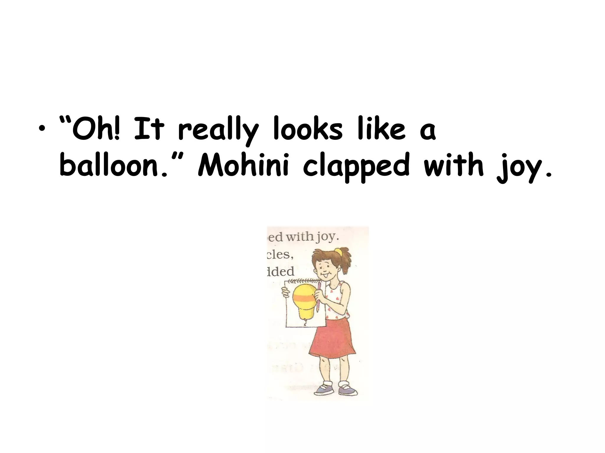 • “Oh! It really looks like a
balloon.” Mohini clapped with joy.
 