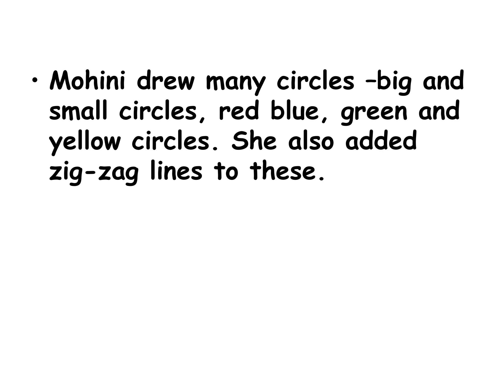• Mohini drew many circles –big and
small circles, red blue, green and
yellow circles. She also added
zig-zag lines to these.
 