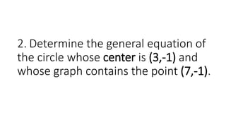 2. Determine the general equation of
the circle whose center is (3,-1) and
whose graph contains the point (7,-1).