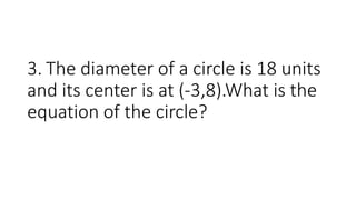 3. The diameter of a circle is 18 units
and its center is at (-3,8).What is the
equation of the circle?