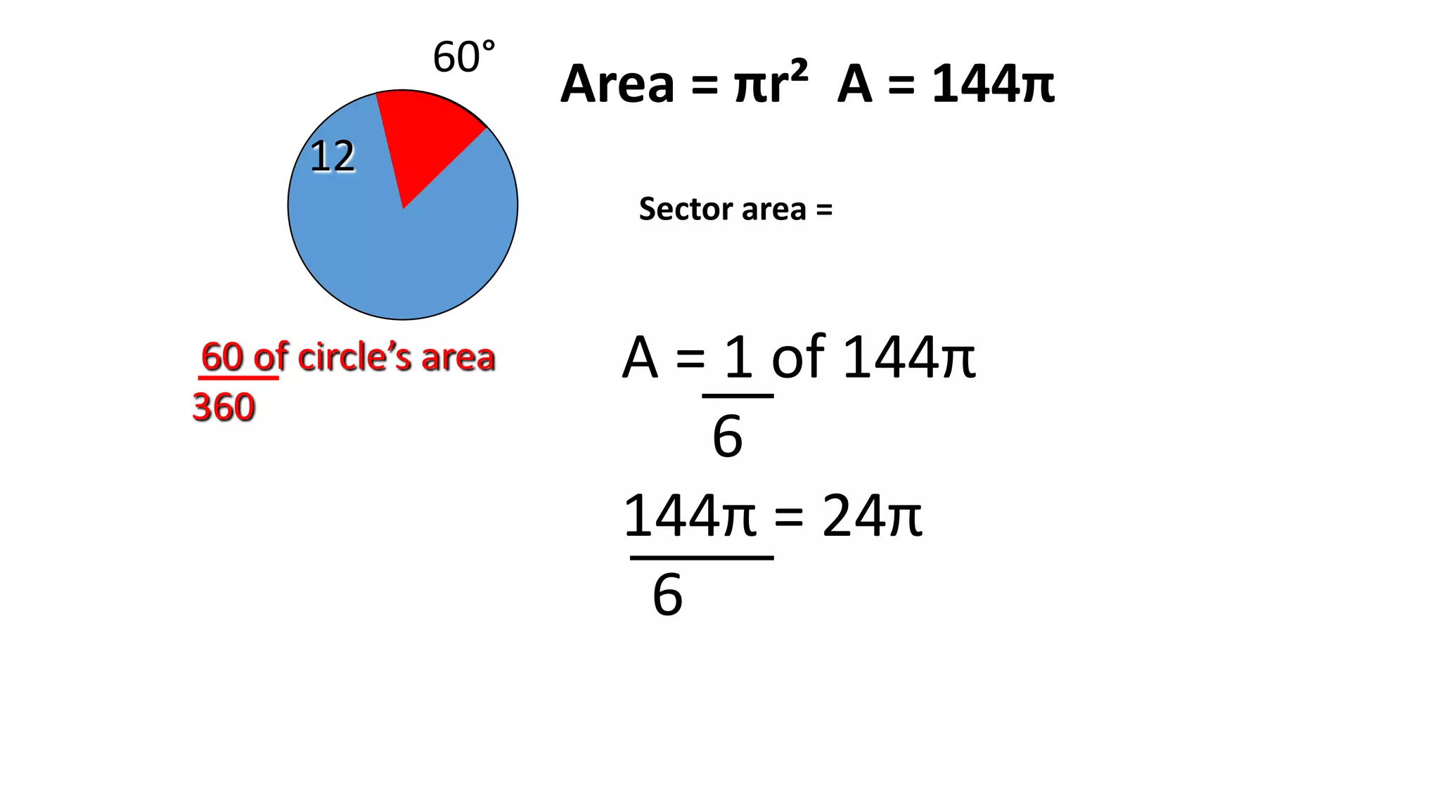 60°
60 of circle’s area
360
12
Area = πr² A = 144π
Sector area =
A = 1 of 144π
6
144π = 24π
6
 