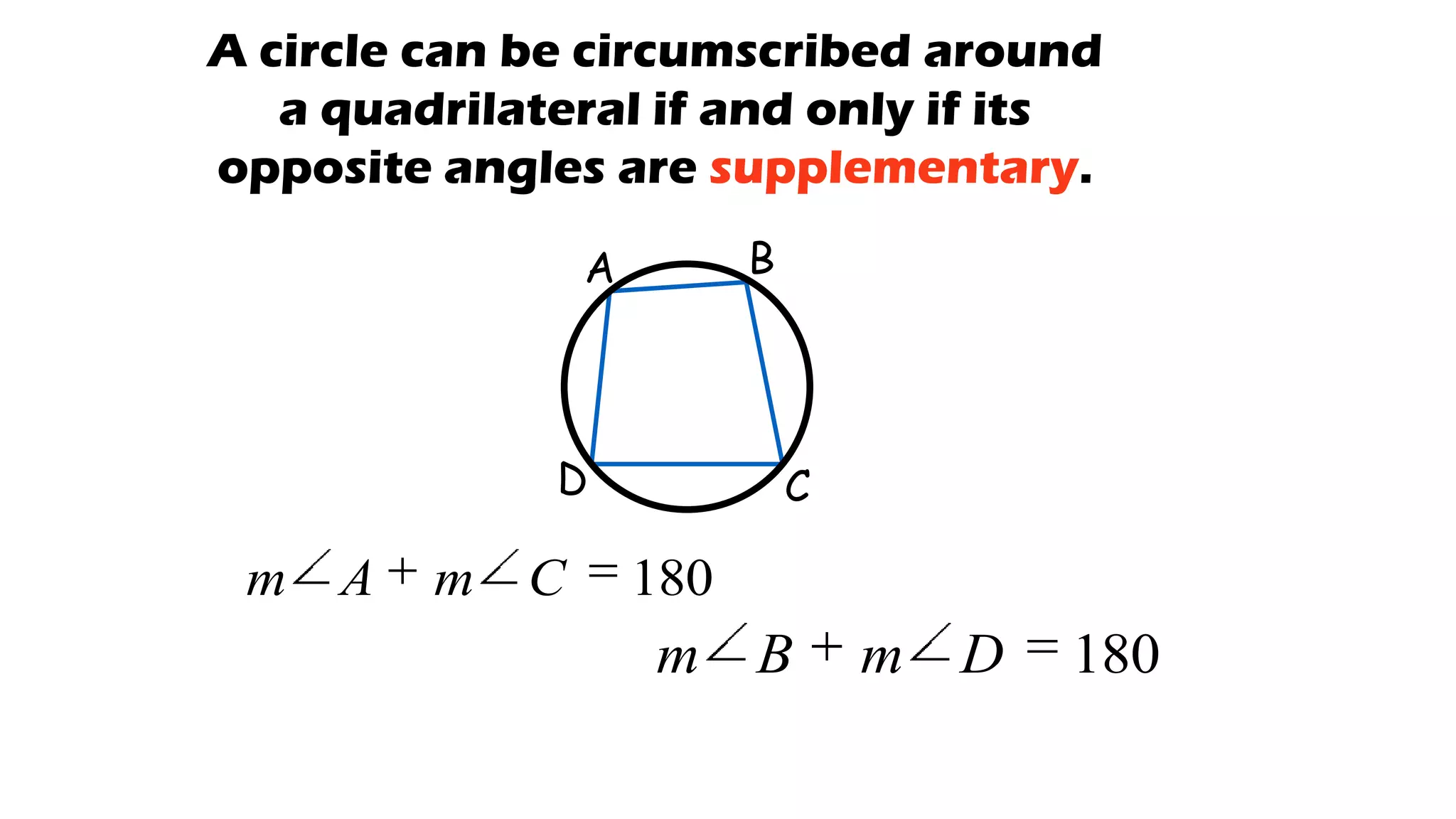 A circle can be circumscribed around
a quadrilateral if and only if its
opposite angles are supplementary.
A B
CD
180CmAm
180DmBm
 