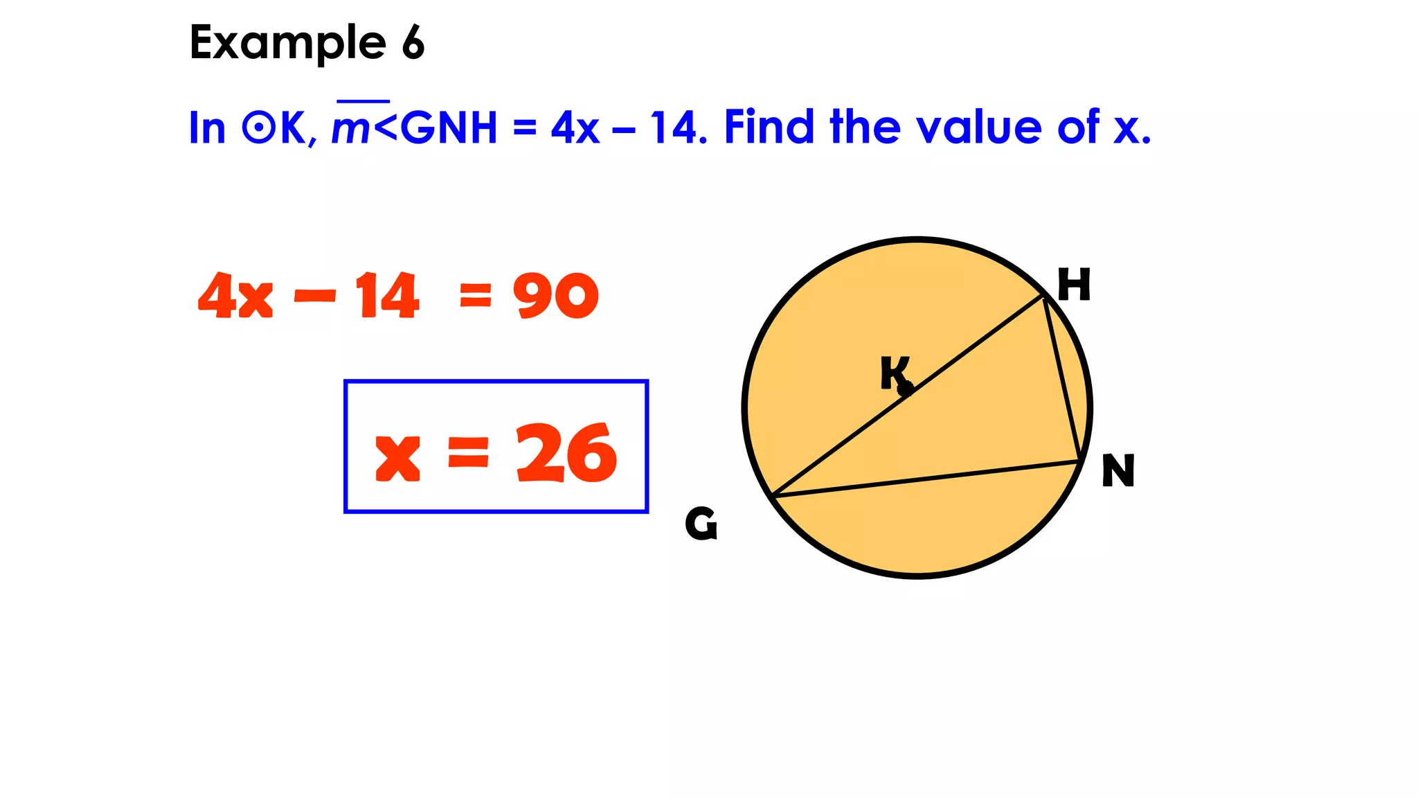 H
K
G
N
4x – 14 = 90
Example 6
In K, m<GNH = 4x – 14. Find the value of x.
x = 26
 