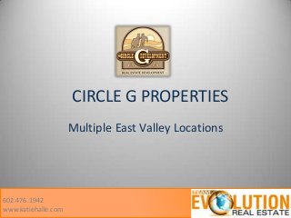 CIRCLE G PROPERTIES
Multiple East Valley Locations

602.476.1942
www.katiehalle.com

 
