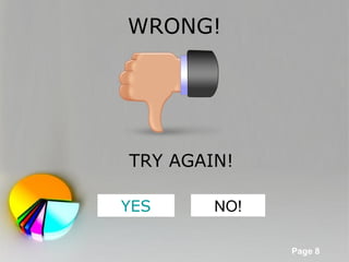 WRONG!




TRY AGAIN!

YES                 NO!

 Powerpoint Templates
                          Page 8
 