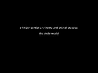 a kinder gentler art theory and critical practice: the circle model 
