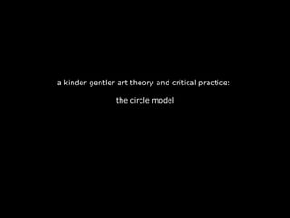 a kinder gentler art theory and critical practice:  the circle model 