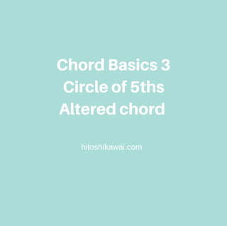 ChordBasics3
Circleof5ths
Alteredchord
hitoshikawai.com
 