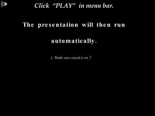 Click  “PLAY”  in menu bar. The presentation will then run automatically. (  Make sure sound is on. )   