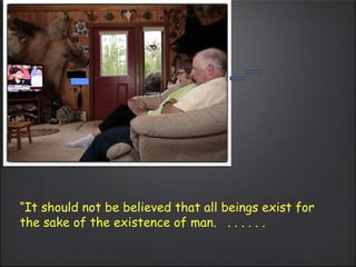 “ It should not be believed that all beings exist for the sake of the existence of man.   . . . . . . 