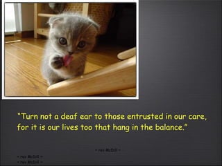 “ Turn not a deaf ear to those entrusted in our care, for it is our lives too that hang in the balance.” ~ rev McDill ~ ~ rev McDill ~ ~ rev McDill ~ 