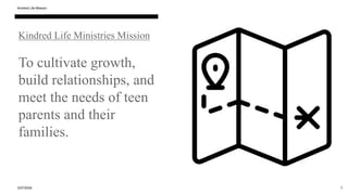 Kindred Life Ministries Mission
To cultivate growth,
build relationships, and
meet the needs of teen
parents and their
families.
3/27/2024
Kindred Life Mission
7
 