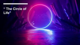 “ The Circle of
Life"
 