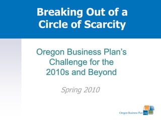 Breaking Out of a Circle of Scarcity Oregon Business Plan’s Challenge for the  2010s and Beyond Summer 2010 