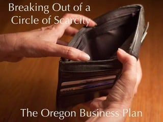 Breaking Out of a  Circle of Scarcity The Oregon Business Plan 