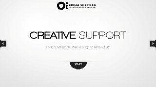 CIRCLE ONE Media
             Visual Communication Studio




CREATIVE SUPPORT
  LET’S MAKE THINGS UNIQUE AND EASY




                  START
 