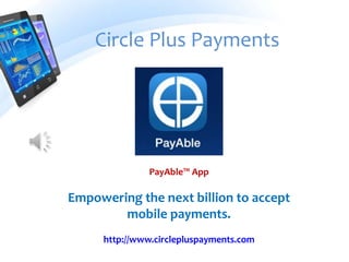 Circle Plus Payments
PayAble™ App
Empowering the next billion to accept
mobile payments.
http://www.circlepluspayments.com
 