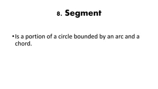 8. Segment
•Is a portion of a circle bounded by an arc and a
chord.
 