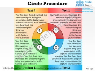 Circle Procedure
             Text 4                                  Text 1
Your Text Goes here. Download this     Your Text Goes here. Download this
awesome diagram. Bring your                   awesome diagram. Bring your
presentation to life. Capture your        presentation to life. Capture your
audience’s attention. Your Text Goes   audience’s attention. Your Text Goes
here Download this                                     here Download this
awesome Diagram                                          awesome Diagram
Bring your                4                  1                     Bring your
presentation                                                    presentation
to life Capture                                               to life Capture
your audience’s                                              your audience’s
Your Text Goes                                              Your Text Goes
here. Download                                            here. Download
this awesome                                                this awesome
diagram. Bring your
                          3                  2        diagram. Bring your
presentation to life.                                  presentation to life.
Capture your audience’s                          Capture your audience’s
attention. Your Text Goes here             attention. Your Text Goes here
Download this awesome Diagram            Download this awesome Diagram
Bring your presentation to life            Bring your presentation to life
Capture your audience’s                          Capture your audience’s

             Text 3                                  Text 2                     Your Logo
 