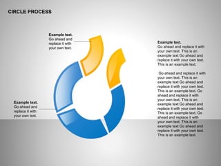 CIRCLE PROCESS
Example text.
Go ahead and replace it with
your own text. This is an
example text Go ahead and
replace it with your own text.
This is an example text.
Go ahead and replace it with
your own text. This is an
example text Go ahead and
replace it with your own text.
This is an example text. Go
ahead and replace it with
your own text. This is an
example text Go ahead and
replace it with your own text.
This is an example text. Go
ahead and replace it with
your own text. This is an
example text Go ahead and
replace it with your own text.
This is an example text.
Example text.
Go ahead and
replace it with
your own text.
Example text.
Go ahead and
replace it with
your own text.
 