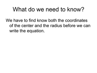 What do we need to know? We have to find know both the coordinates of the center and the radius before we can write the equation. 