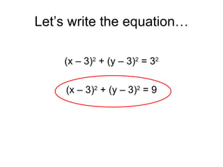 Let’s write the equation… (x – 3) 2  + (y – 3) 2  = 3 2 (x – 3) 2  + (y – 3) 2  = 9 