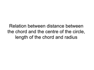 Relation between distance between 
the chord and the centre of the circle, 
length of the chord and radius 
 