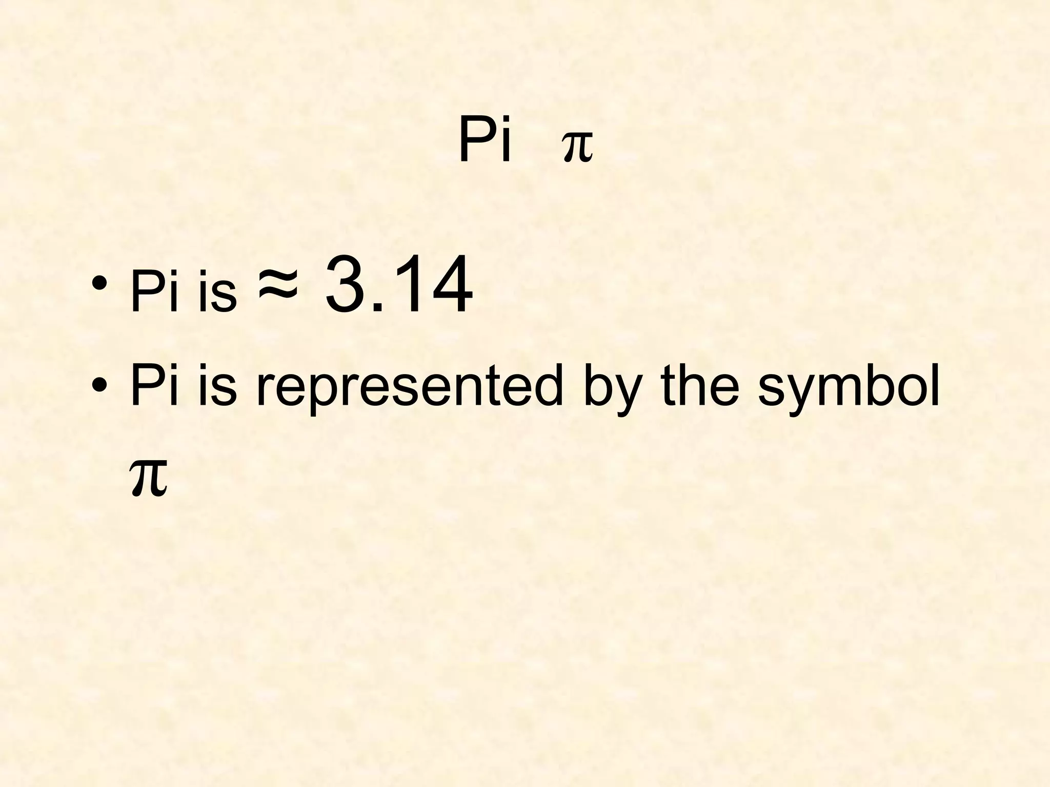 Pi π

• Pi is ≈   3.14
• Pi is represented by the symbol
 π
 