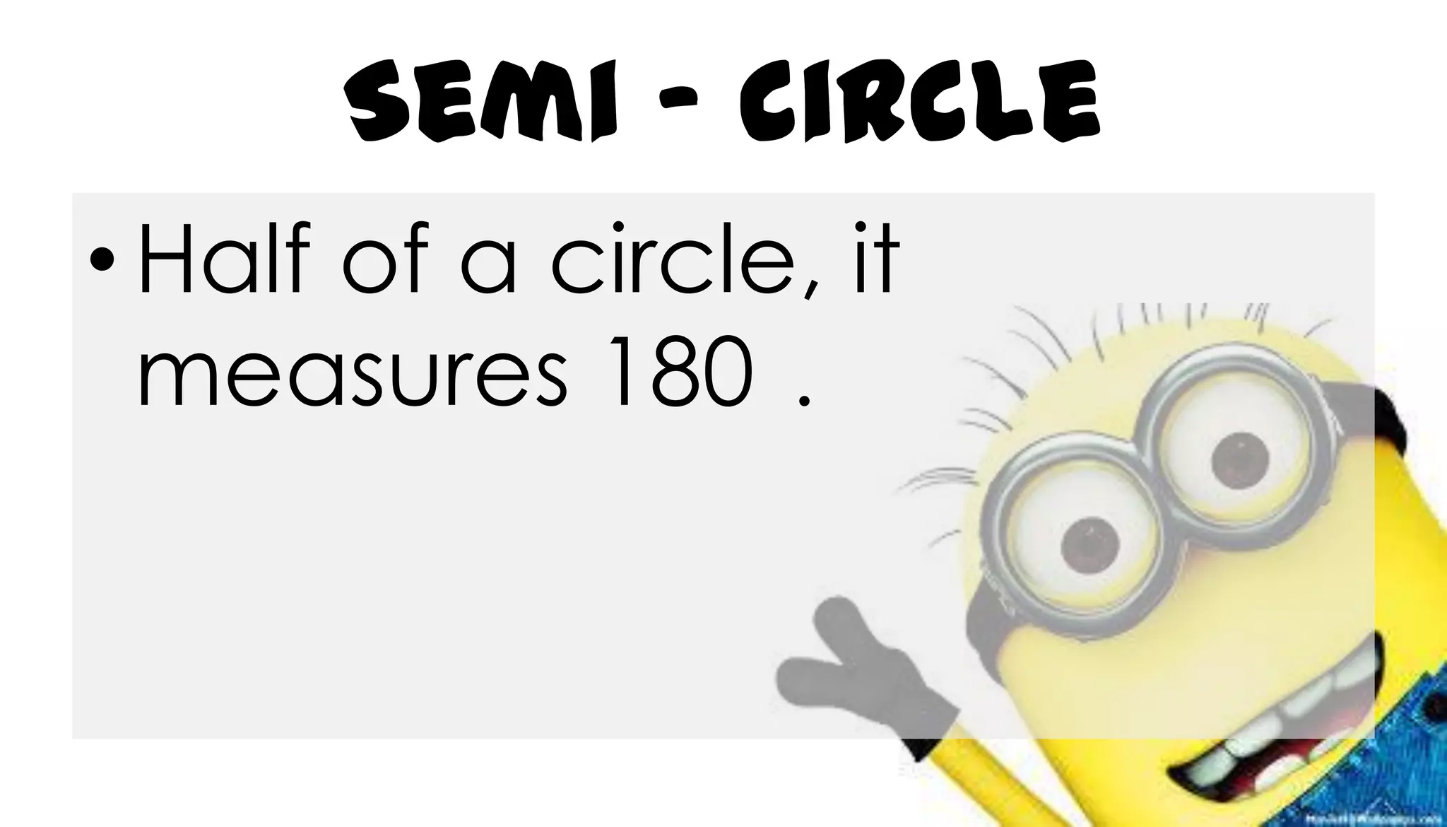 Semi - circle
• Half of a circle, it
measures 180 .