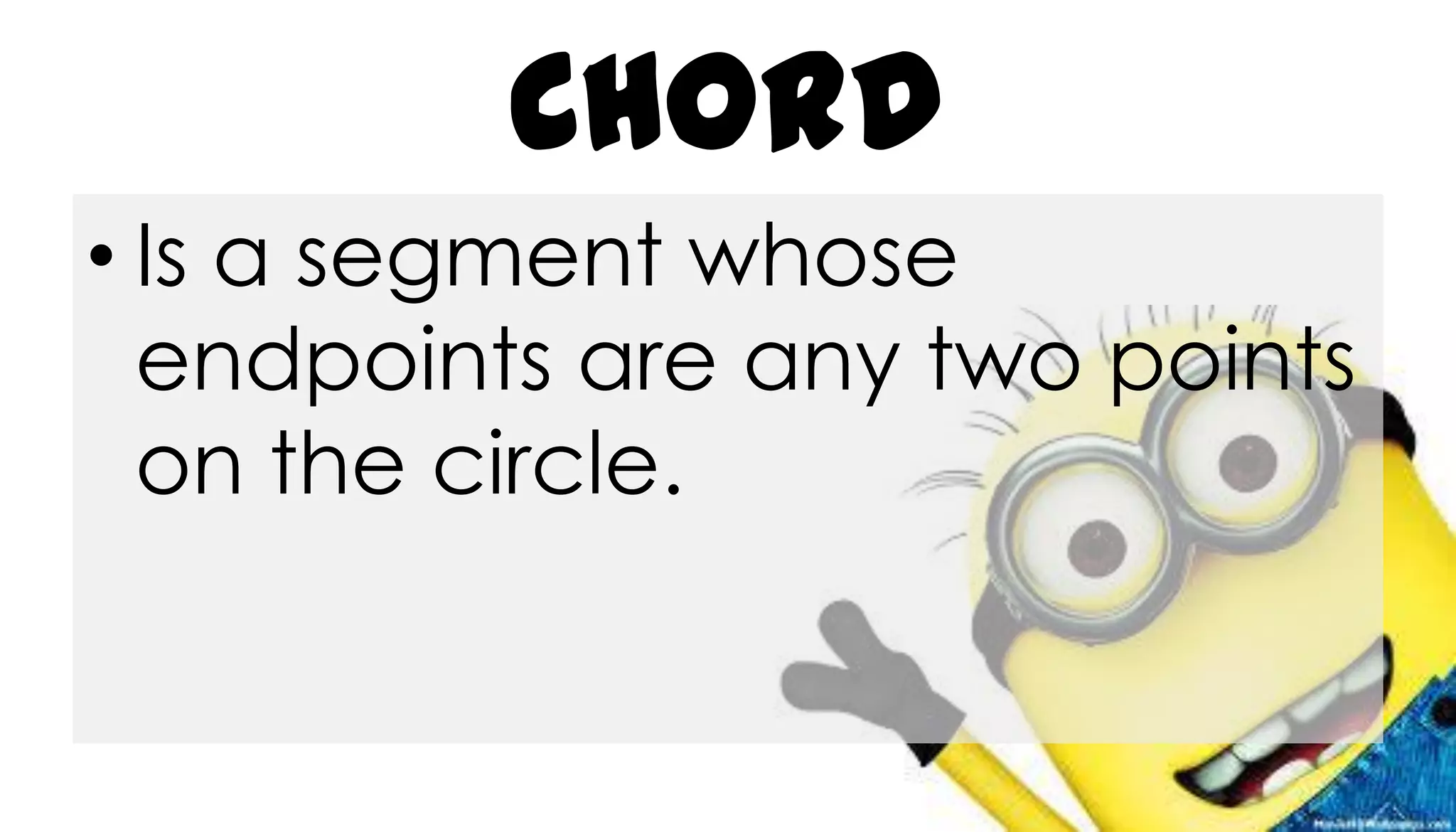 Chord
• Is a segment whose
endpoints are any two points
on the circle.