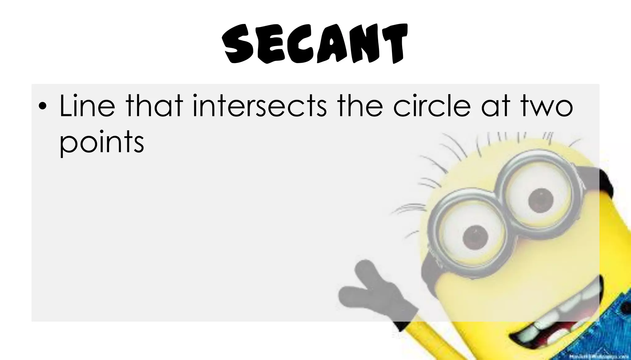 Secant
• Line that intersects the circle at two
points