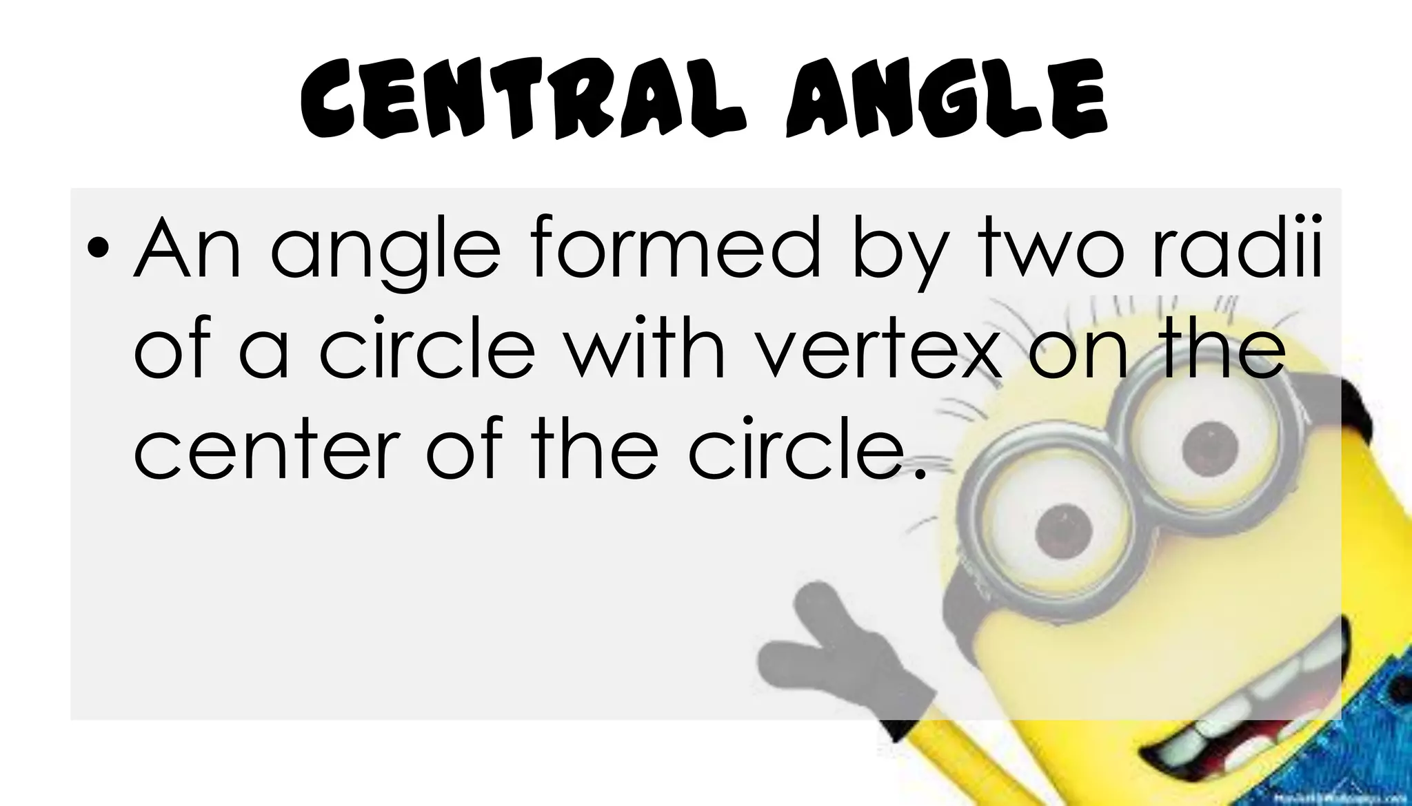 Central Angle
• An angle formed by two radii
of a circle with vertex on the
center of the circle.