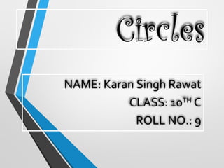 Circles
NAME: Karan Singh Rawat
CLASS: 10TH
C
ROLL NO.: 9
 