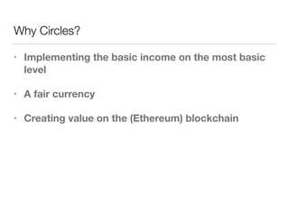 Why Circles?
• Implementing the basic income on the most basic
level
• A fair currency
• Creating value on the (Ethereum) blockchain
 