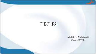CIRCLES
Made by :- Amit choube
Class :- 10th ‘ B ’
 