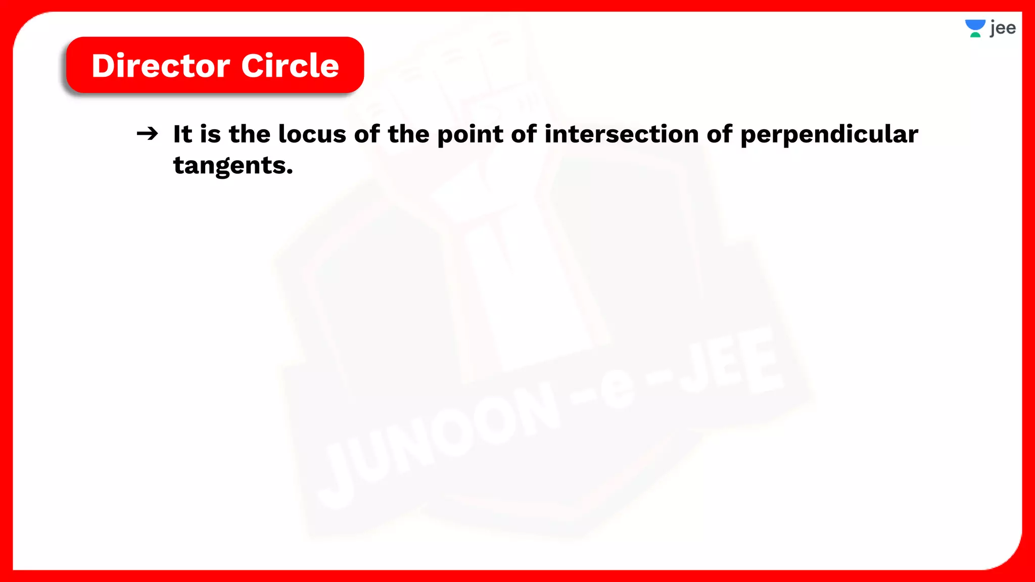 ➔ It is the locus of the point of intersection of perpendicular
tangents.
Director Circle
 