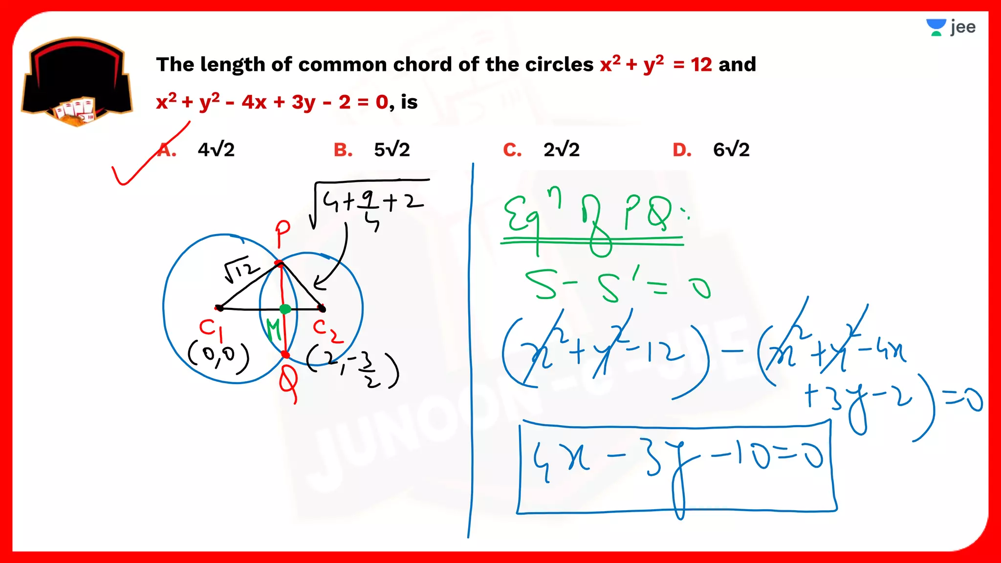 The length of common chord of the circles x2 + y2 = 12 and
x2 + y2 - 4x + 3y - 2 = 0, is
 