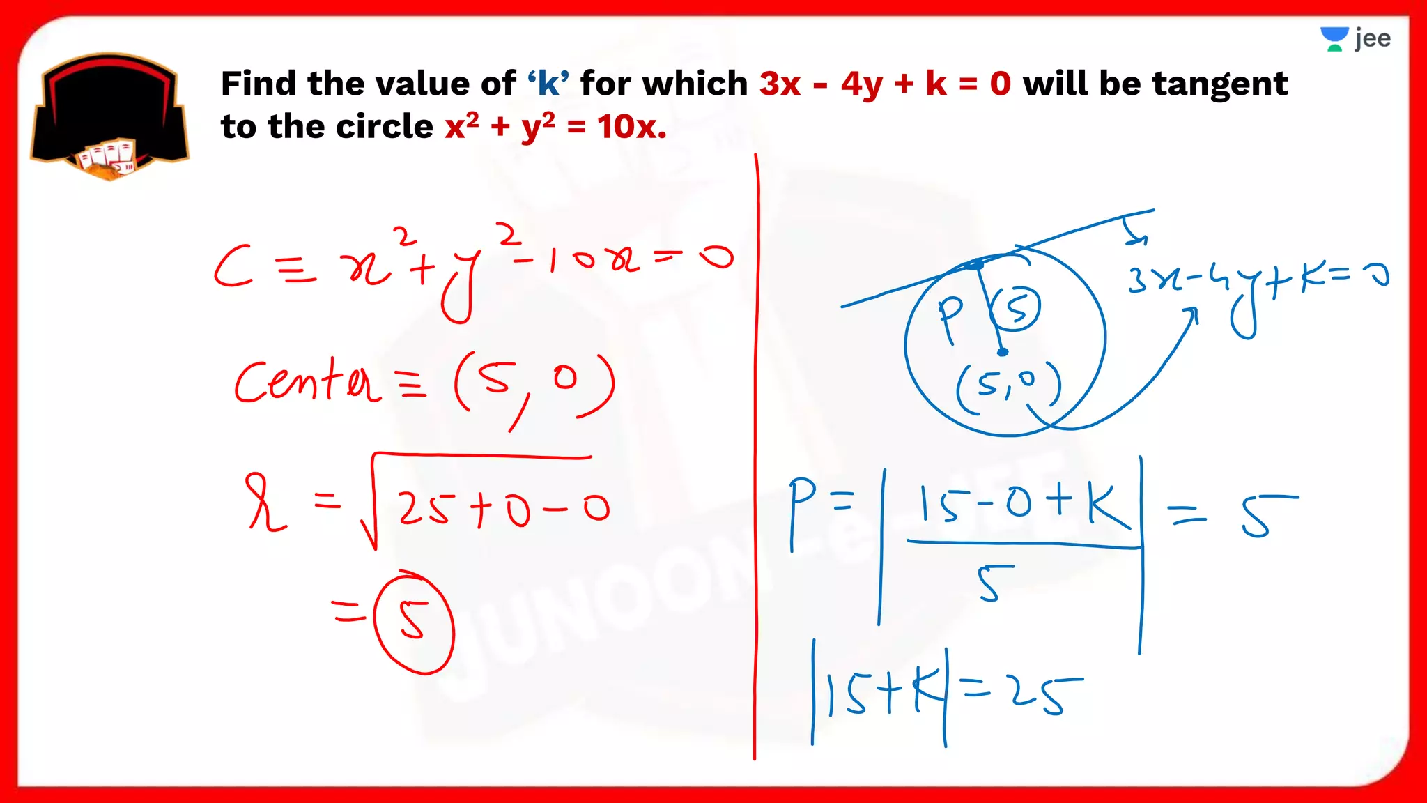 Find the value of ‘k’ for which 3x - 4y + k = 0 will be tangent
to the circle x2 + y2 = 10x.
 