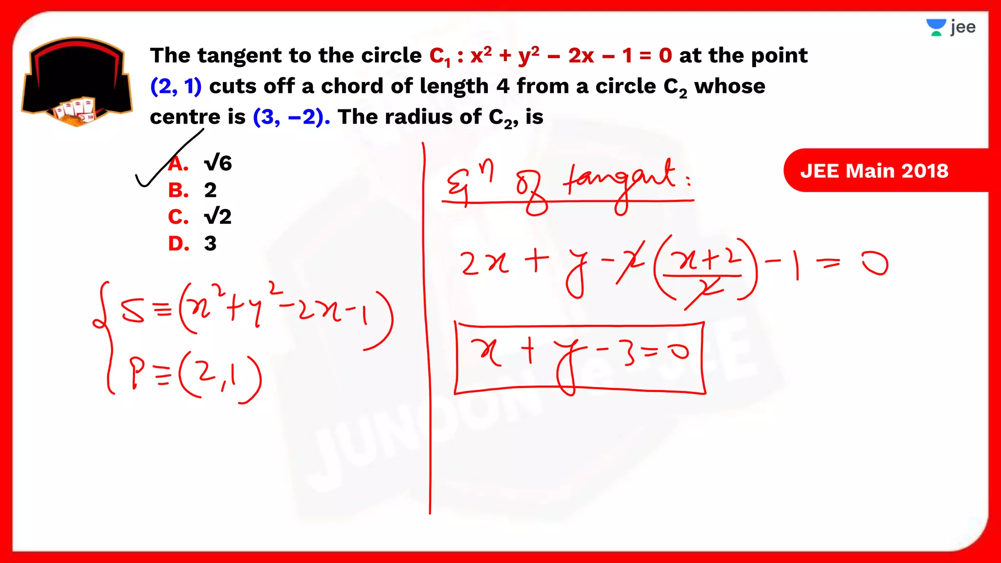 The tangent to the circle C1 : x2 + y2 – 2x – 1 = 0 at the point
(2, 1) cuts off a chord of length 4 from a circle C2 whose
centre is (3, –2). The radius of C2, is
A. √6
B. 2
C. √2
D. 3
JEE Main 2018
 