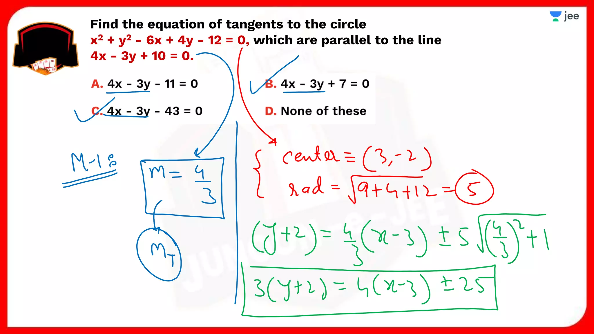Find the equation of tangents to the circle
x2 + y2 - 6x + 4y - 12 = 0, which are parallel to the line
4x - 3y + 10 = 0.
 