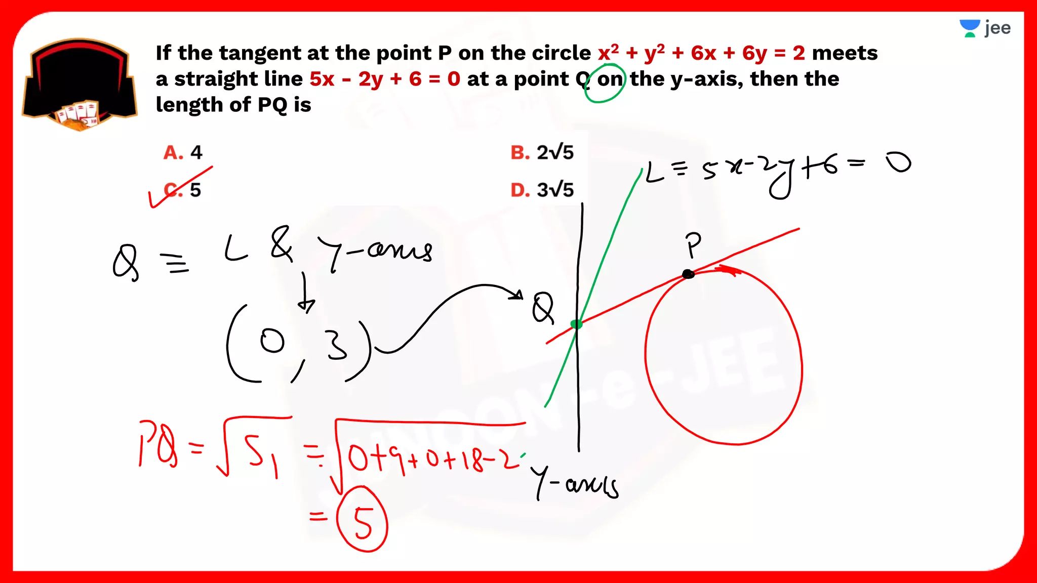 If the tangent at the point P on the circle x2 + y2 + 6x + 6y = 2 meets
a straight line 5x - 2y + 6 = 0 at a point Q on the y-axis, then the
length of PQ is
 