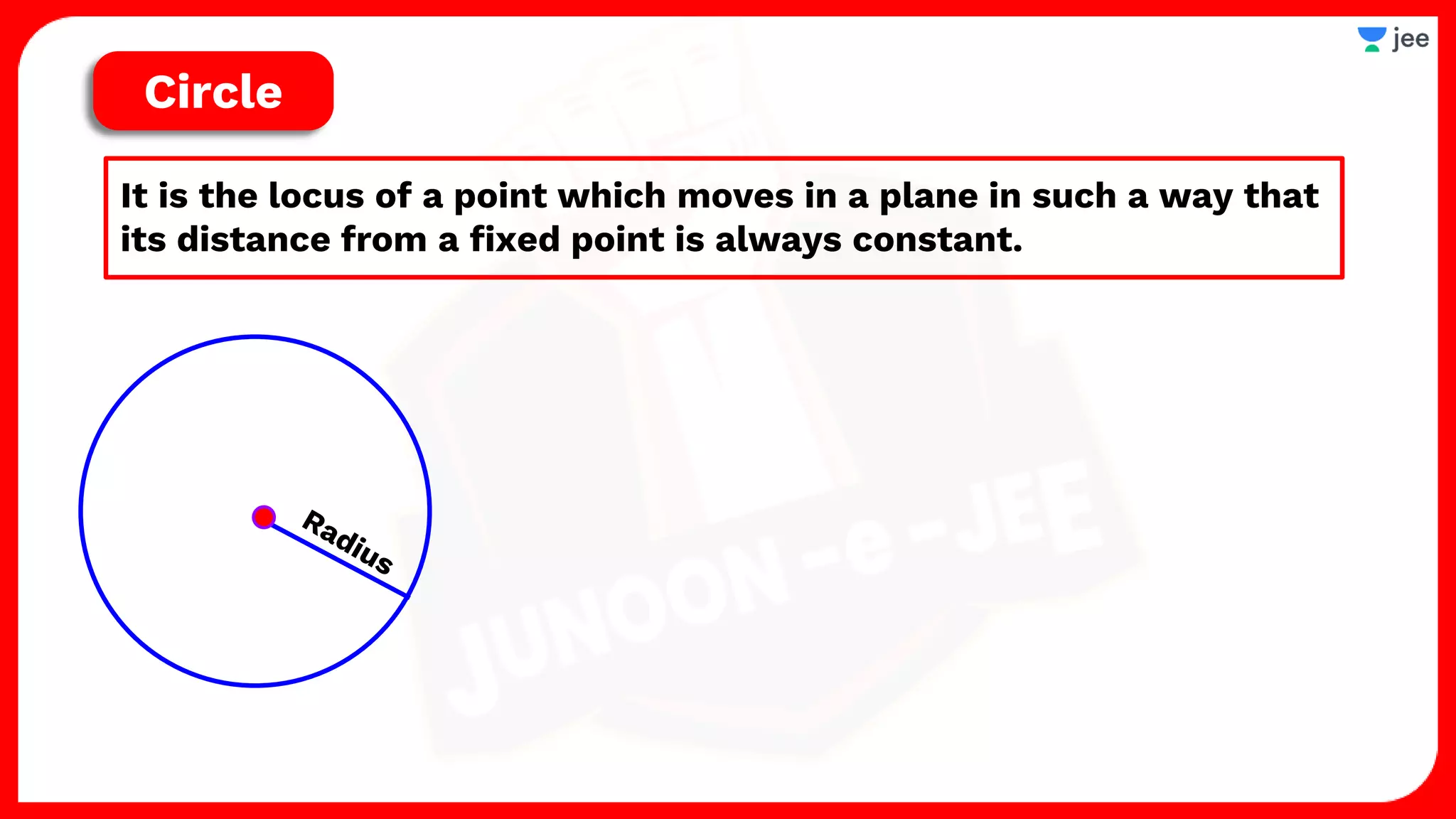 It is the locus of a point which moves in a plane in such a way that
its distance from a fixed point is always constant.
Circle
 