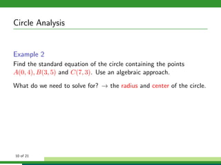 Circle Analysis


Example 2
Find the standard equation of the circle containing the points
A(0, 4), B(3, 5) and C(7, 3). Use an algebraic approach.

What do we need to solve for? → the radius and center of the circle.




10 of 21
 