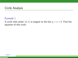 Circle Analysis


Example 1
A circle with center (2, 1) is tangent to the line y = x + 2. Find the
equation of this circle.




 2 of 21
 
